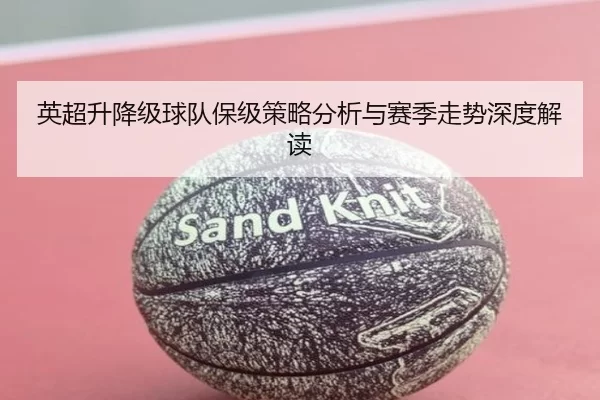 英超升降级球队保级策略分析与赛季走势深度解读